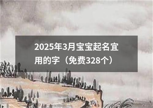 2025年3月宝宝起名宜用的字（免费328个）