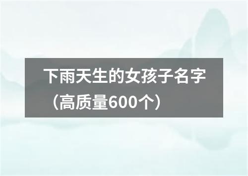 下雨天生的女孩子名字（高质量600个）