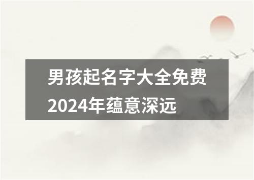 男孩起名字大全免费2024年蕴意深远