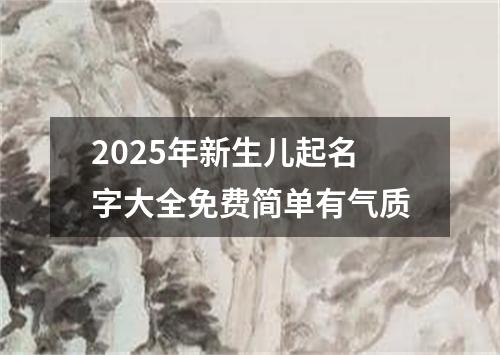 2025年新生儿起名字大全免费简单有气质