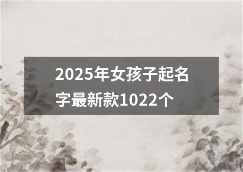 2025年女孩子起名字最新款1022个