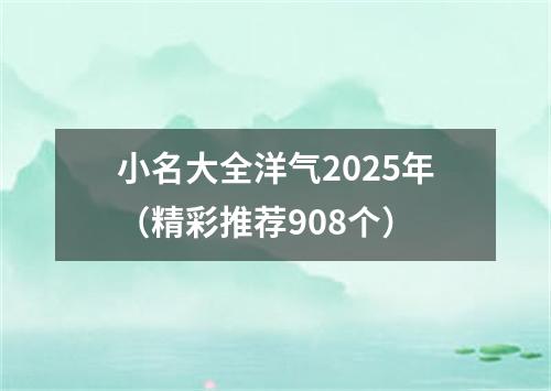 小名大全洋气2025年（精彩推荐908个）