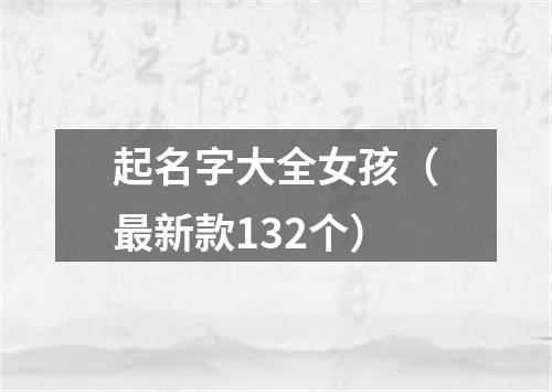 起名字大全女孩（最新款132个）