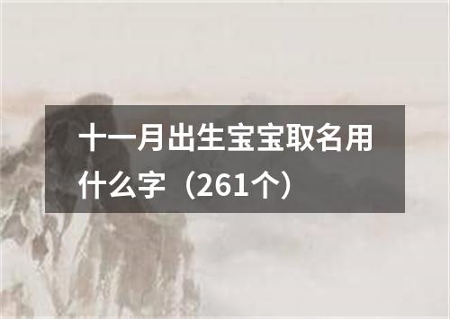 十一月出生宝宝取名用什么字（261个）