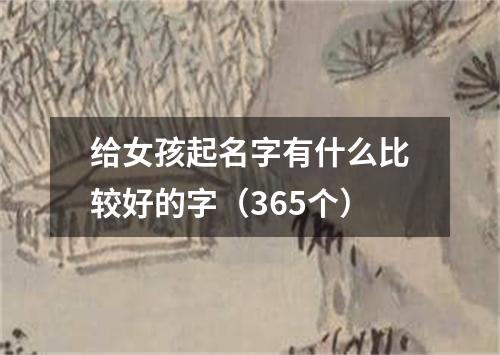 给女孩起名字有什么比较好的字（365个）