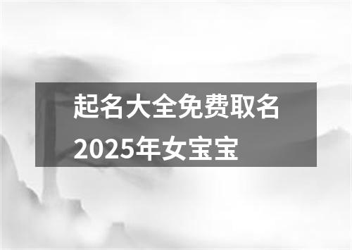 起名大全免费取名2025年女宝宝