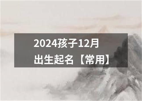 2024孩子12月出生起名【常用】