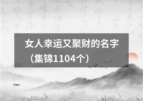 女人幸运又聚财的名字（集锦1104个）