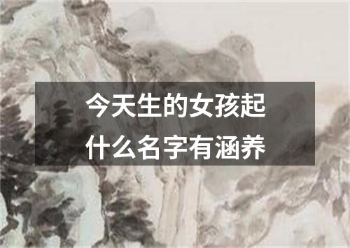 今天生的女孩起什么名字有涵养