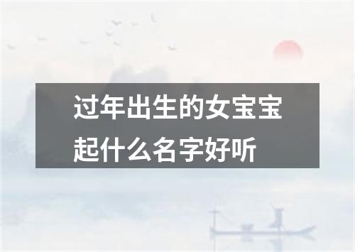 过年出生的女宝宝起什么名字好听