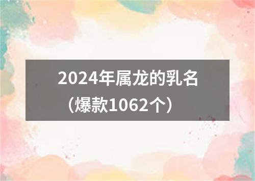 2024年属龙的乳名（爆款1062个）