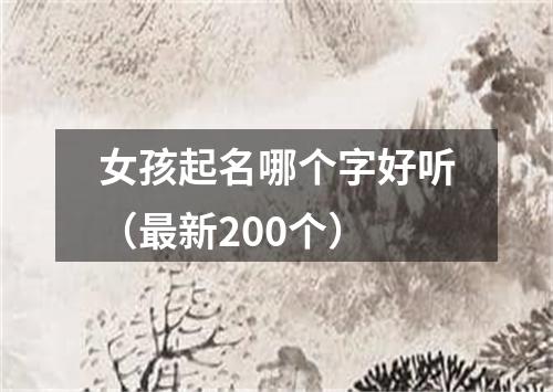 女孩起名哪个字好听（最新200个）