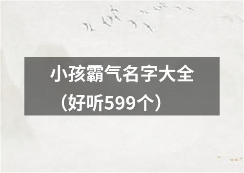 小孩霸气名字大全（好听599个）