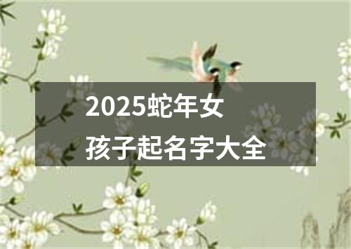 2025蛇年女孩子起名字大全