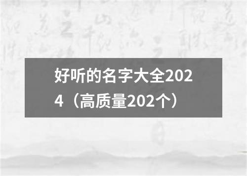 好听的名字大全2024（高质量202个）