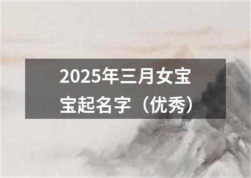 2025年三月女宝宝起名字（优秀）