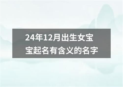 24年12月出生女宝宝起名有含义的名字