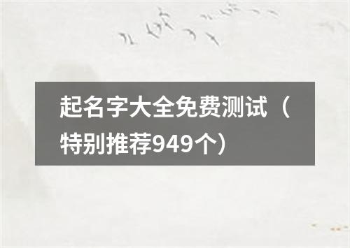 起名字大全免费测试（特别推荐949个）