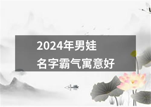 2024年男娃名字霸气寓意好