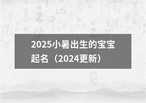 2025小暑出生的宝宝起名（2024更新）