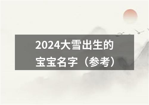 2024大雪出生的宝宝名字（参考）