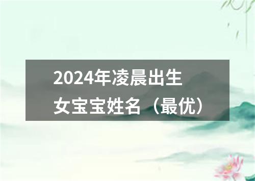 2024年凌晨出生女宝宝姓名（最优）