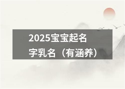 2025宝宝起名字乳名（有涵养）