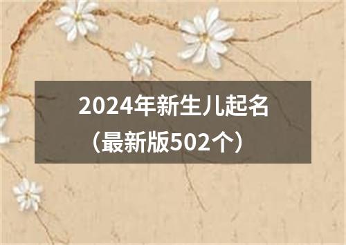 2024年新生儿起名（最新版502个）