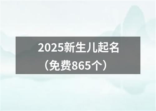 2025新生儿起名（免费865个）