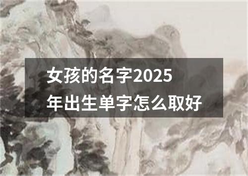 女孩的名字2025年出生单字怎么取好