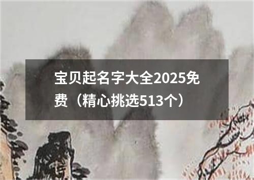 宝贝起名字大全2025免费（精心挑选513个）