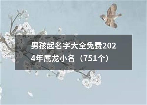 男孩起名字大全免费2024年属龙小名（751个）