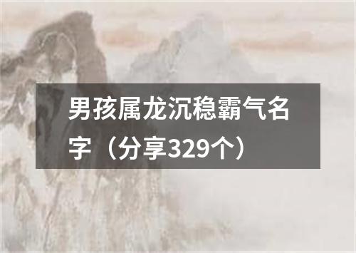 男孩属龙沉稳霸气名字（分享329个）