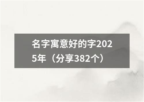 名字寓意好的字2025年（分享382个）