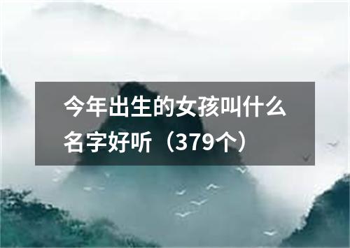 今年出生的女孩叫什么名字好听（379个）