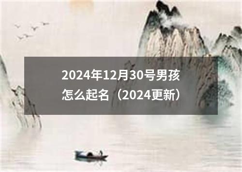 2024年12月30号男孩怎么起名（2024更新）