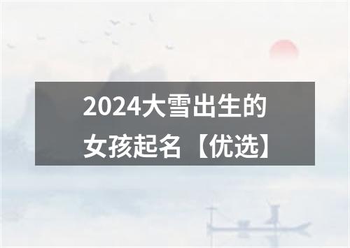 2024大雪出生的女孩起名【优选】