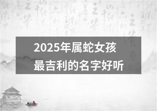 2025年属蛇女孩最吉利的名字好听