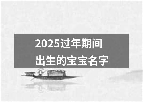 2025过年期间出生的宝宝名字