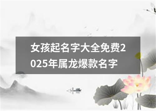 女孩起名字大全免费2025年属龙爆款名字