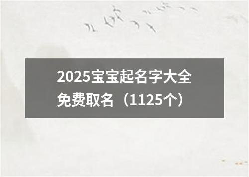 2025宝宝起名字大全免费取名（1125个）