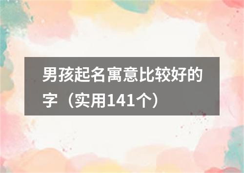 男孩起名寓意比较好的字（实用141个）