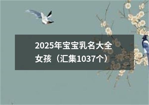 2025年宝宝乳名大全 女孩（汇集1037个）