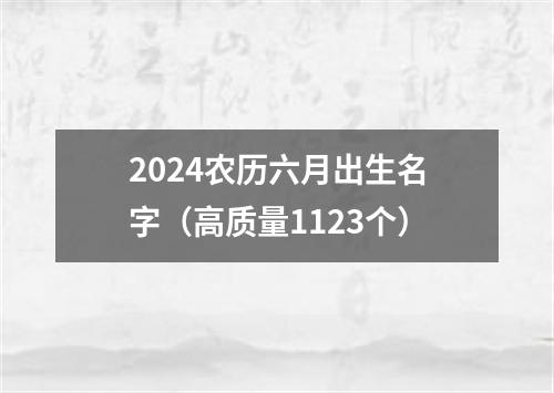 2024农历六月出生名字（高质量1123个）