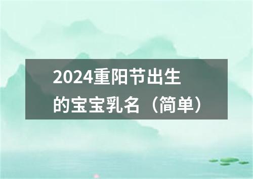 2024重阳节出生的宝宝乳名（简单）