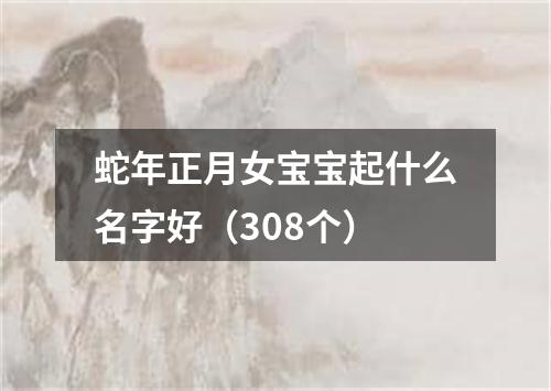 蛇年正月女宝宝起什么名字好（308个）