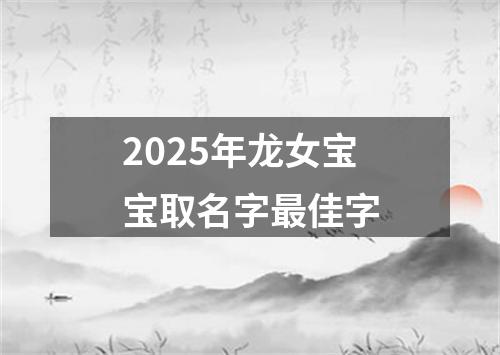 2025年龙女宝宝取名字最佳字