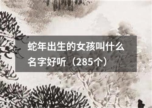 蛇年出生的女孩叫什么名字好听（285个）