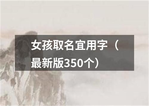 女孩取名宜用字（最新版350个）