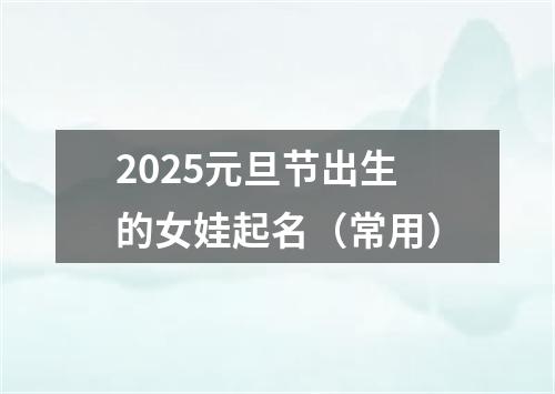 2025元旦节出生的女娃起名（常用）